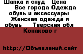 Шапка и снуд › Цена ­ 2 500 - Все города Одежда, обувь и аксессуары » Женская одежда и обувь   . Тверская обл.,Конаково г.